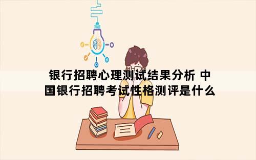 银行招聘心理测试结果分析 中国银行招聘考试性格测评是什么